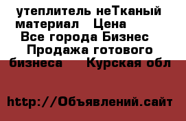 утеплитель неТканый материал › Цена ­ 100 - Все города Бизнес » Продажа готового бизнеса   . Курская обл.